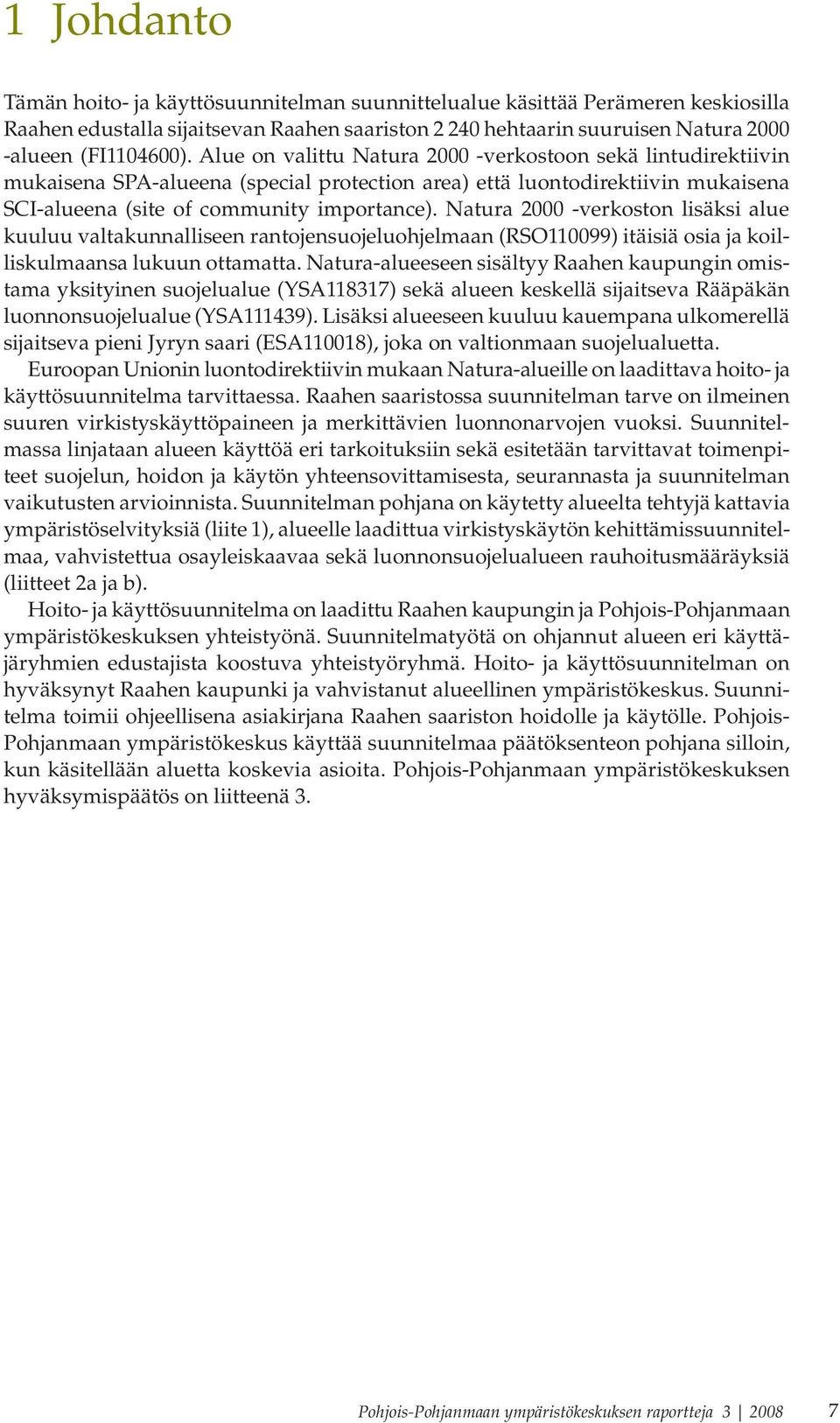 Natura 2000 -verkoston lisäksi alue kuuluu valtakunnalliseen rantojensuojeluohjelmaan (RSO110099) itäisiä osia ja koilliskulmaansa lukuun ottamatta.