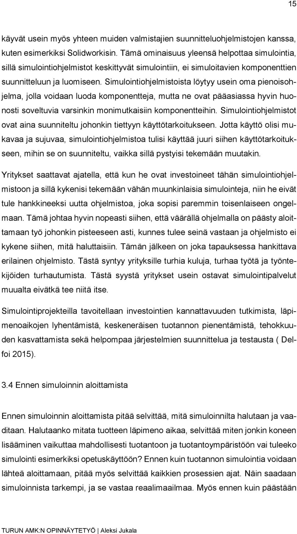 Simulointiohjelmistoista löytyy usein oma pienoisohjelma, jolla voidaan luoda komponentteja, mutta ne ovat pääasiassa hyvin huonosti soveltuvia varsinkin monimutkaisiin komponentteihin.