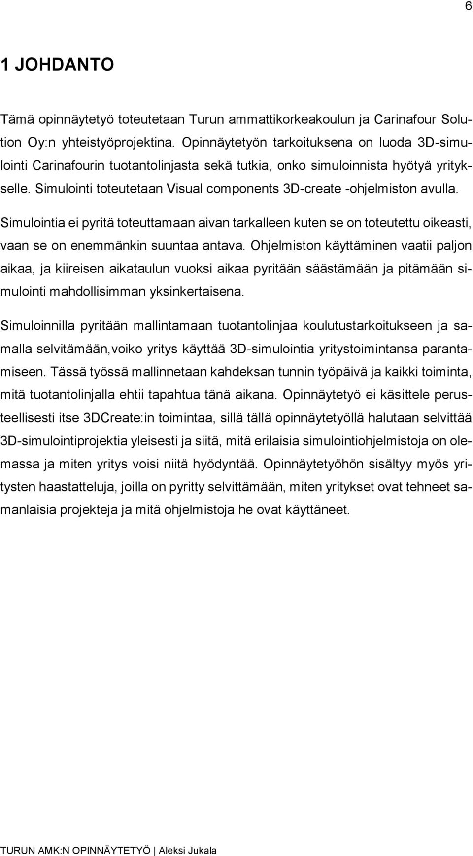 Simulointi toteutetaan Visual components 3D-create -ohjelmiston avulla. Simulointia ei pyritä toteuttamaan aivan tarkalleen kuten se on toteutettu oikeasti, vaan se on enemmänkin suuntaa antava.