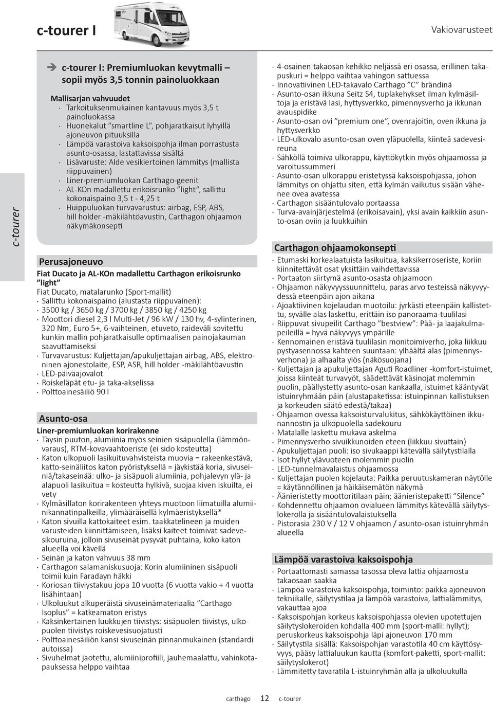 riippuvainen) Liner-premiumluokan Carthago-geenit AL-KOn madallettu erikoisrunko light, sallittu kokonaispaino 3,5 t - 4,25 t Huippuluokan turvavarustus: airbag, ESP, ABS, hill holder