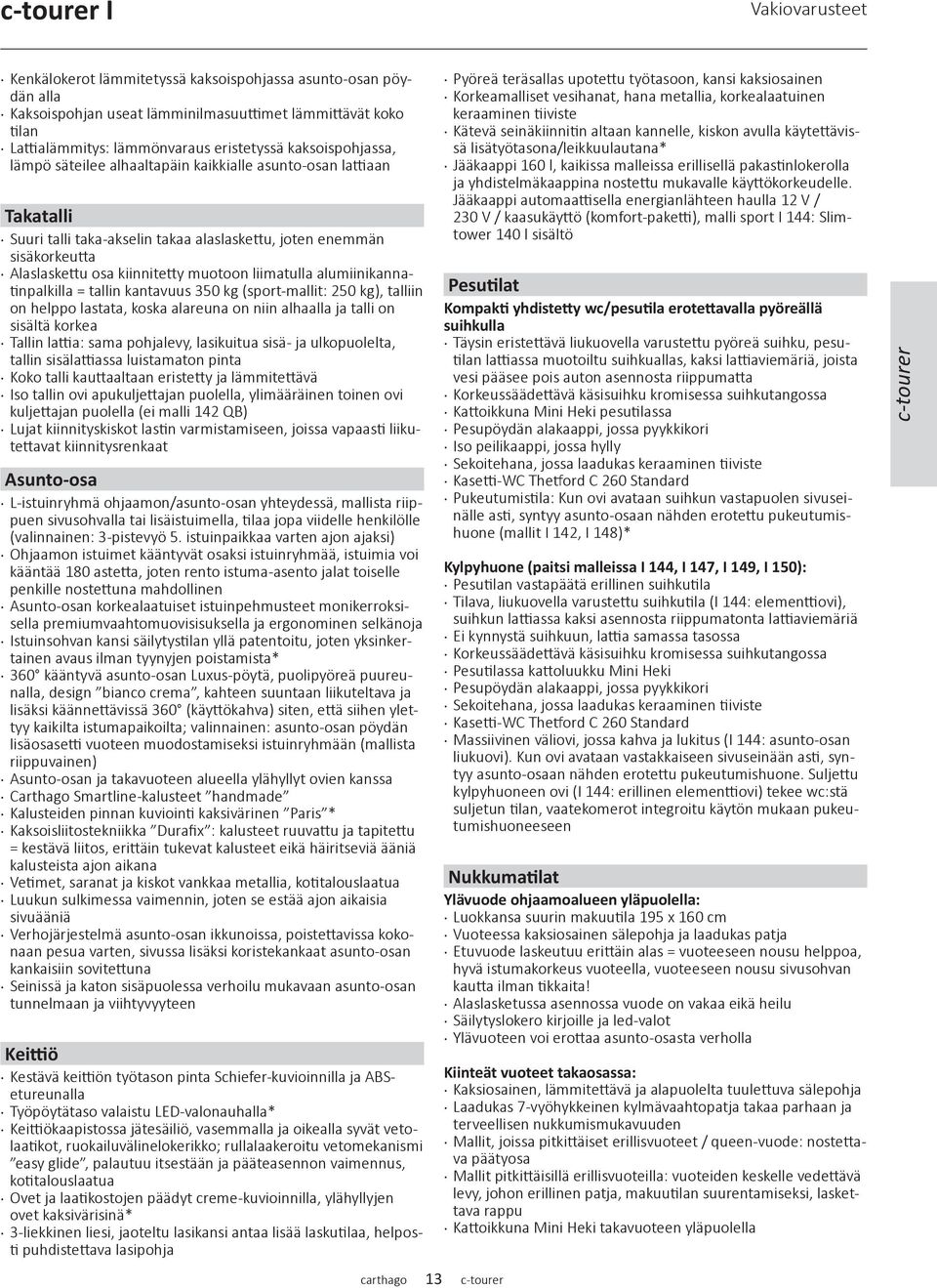 liimatulla alumiinikannatinpalkilla = tallin kantavuus 350 kg (sport-mallit: 250 kg), talliin on helppo lastata, koska alareuna on niin alhaalla ja talli on sisältä korkea Tallin lattia: sama