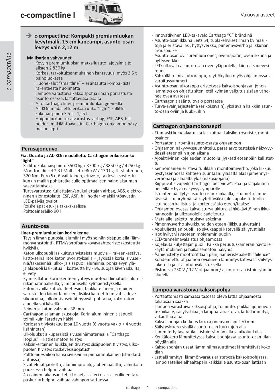 porrastusta asunto-osassa, lastattavissa sisältä Aito Carthago liner-premiumluokan geeneillä AL-KOn madallettu erikoisrunko light, sallittu kokonaispaino 3,5 t - 4,25 t Huippuluokan turvavarustus: