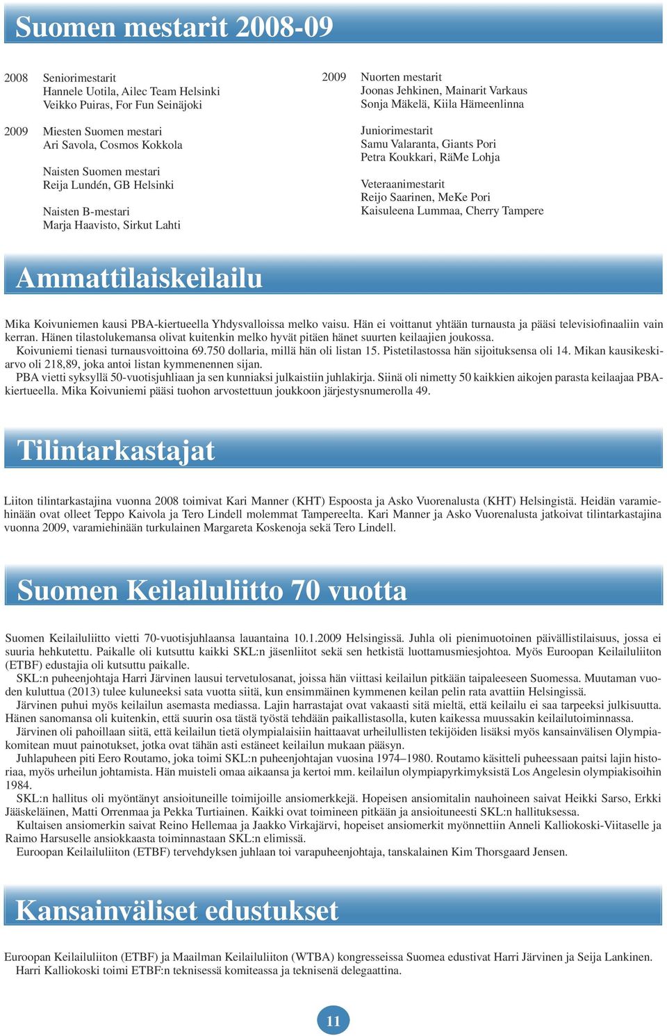 Lohja Veteraanimestarit Reijo Saarinen, MeKe Pori Kaisuleena Lummaa, Cherry Tampere Ammattilaiskeilailu Mika Koivuniemen kausi PBA-kiertueella Yhdysvalloissa melko vaisu.
