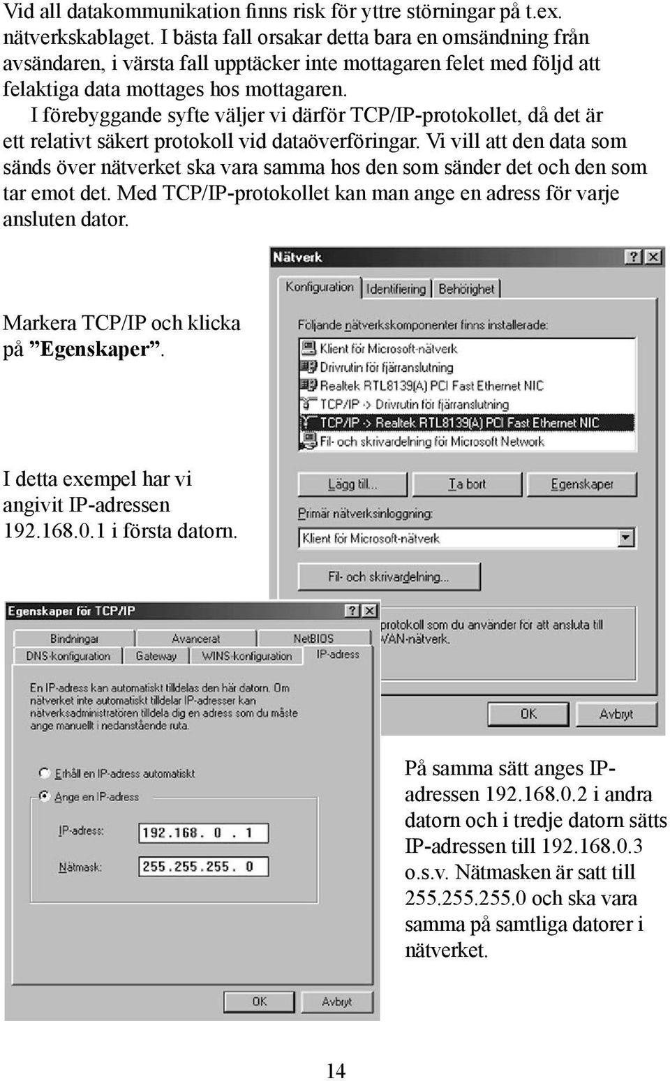 I förebyggande syfte väljer vi därför TCP/IP-protokollet, då det är ett relativt säkert protokoll vid dataöverföringar.