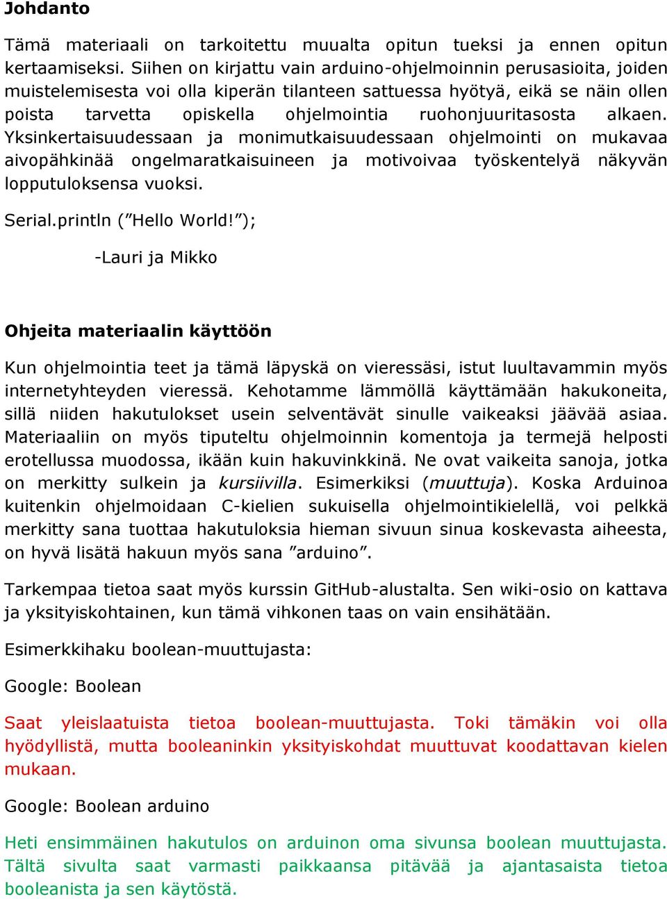 ruohonjuuritasosta alkaen. Yksinkertaisuudessaan ja monimutkaisuudessaan ohjelmointi on mukavaa aivopähkinää ongelmaratkaisuineen ja motivoivaa työskentelyä näkyvän lopputuloksensa vuoksi. Serial.