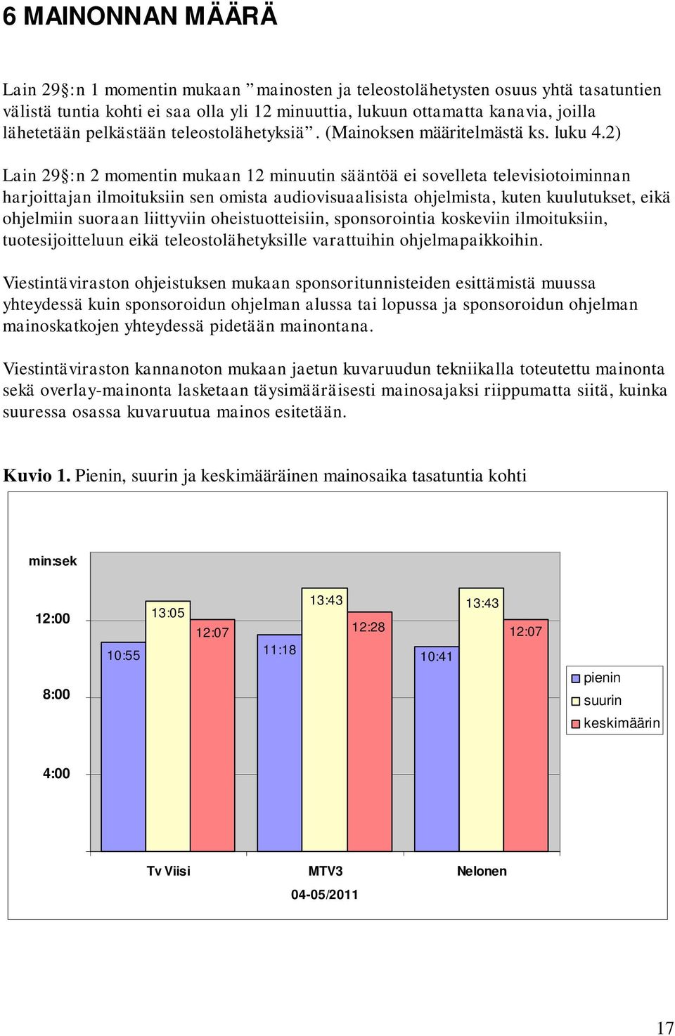 2) Lain 29 :n 2 momentin mukaan 12 minuutin sääntöä ei sovelleta televisiotoiminnan harjoittajan ilmoituksiin sen omista audiovisuaalisista ohjelmista, kuten kuulutukset, eikä ohjelmiin suoraan