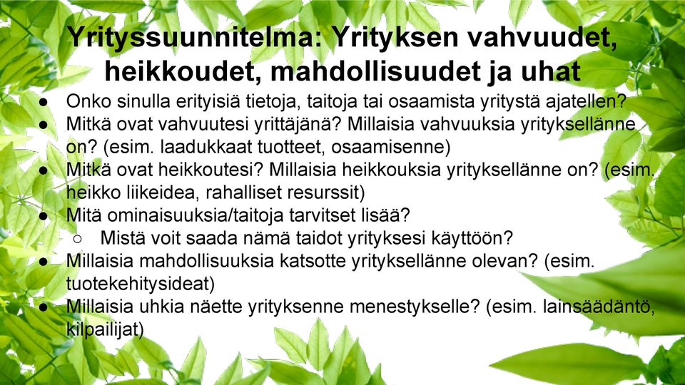 Millaisia heikkouksia yrityksellänne on? (esim. heikko liikeidea, rahalliset resurssit) Mitä ominaisuuksia/taitoja tarvitset lisää?