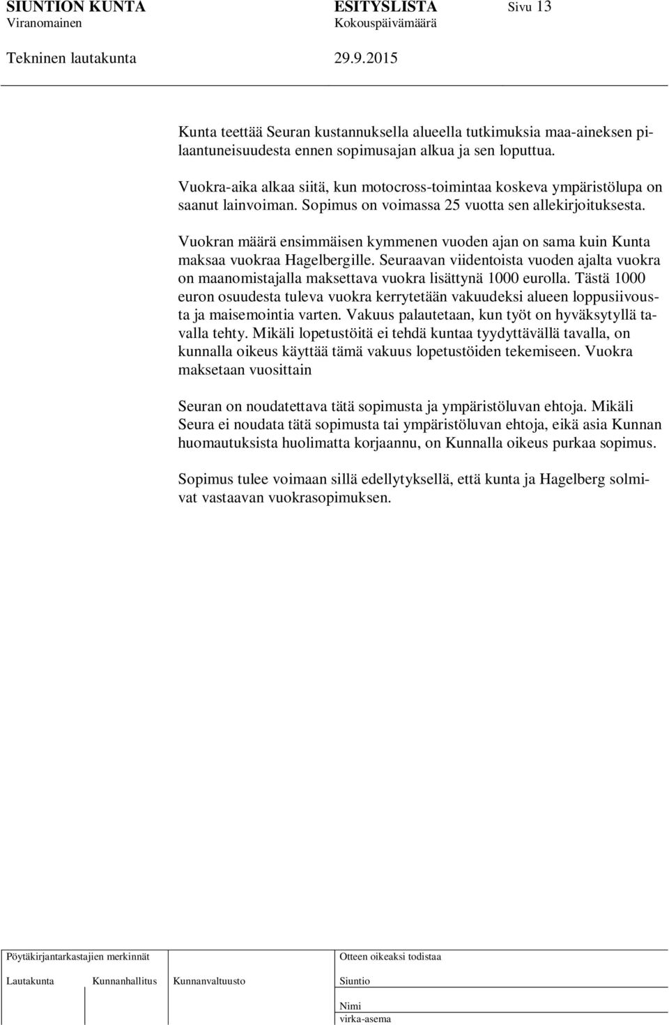 Vuokran määrä ensimmäisen kymmenen vuoden ajan on sama kuin Kunta maksaa vuokraa Hagelbergille. Seuraavan viidentoista vuoden ajalta vuokra on maanomistajalla maksettava vuokra lisättynä 1000 eurolla.