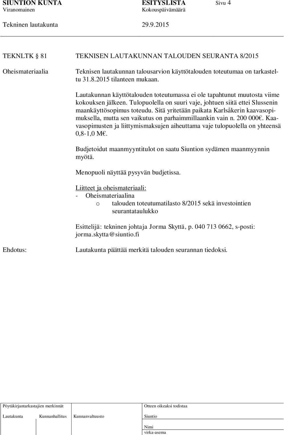Sitä yritetään paikata Karlsåkerin kaavasopimuksella, mutta sen vaikutus on parhaimmillaankin vain n. 200 000. Kaavasopimusten ja liittymismaksujen aiheuttama vaje tulopuolella on yhteensä 0,8-1,0 M.