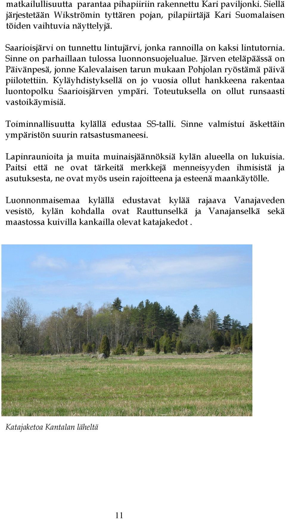 Järven eteläpäässä on Päivänpesä, jonne Kalevalaisen tarun mukaan Pohjolan ryöstämä päivä piilotettiin. Kyläyhdistyksellä on jo vuosia ollut hankkeena rakentaa luontopolku Saarioisjärven ympäri.