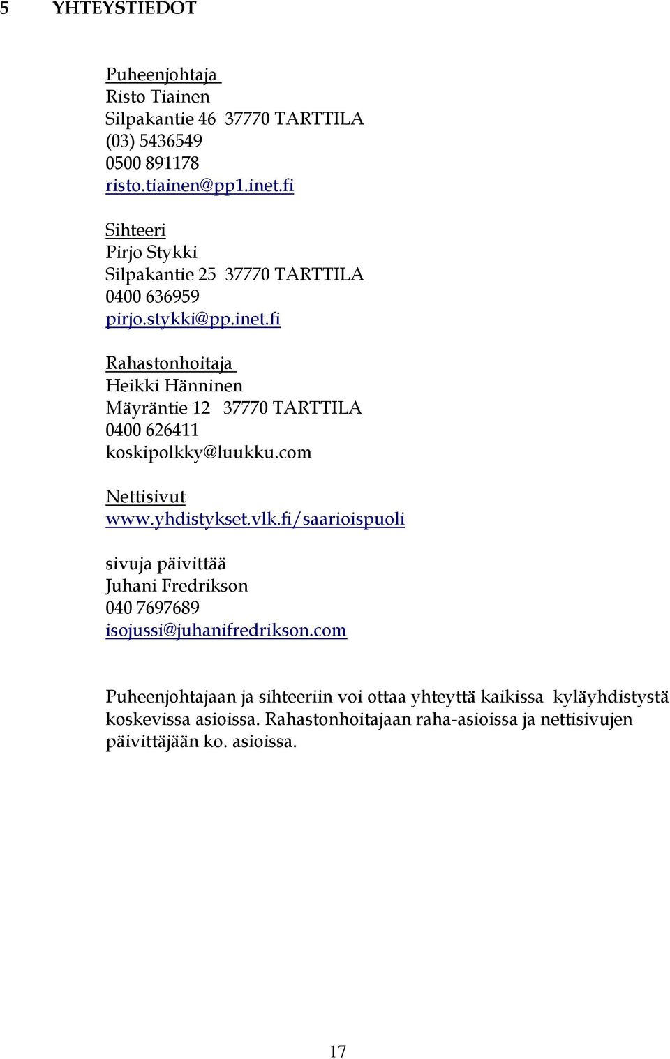 fi Rahastonhoitaja Heikki Hänninen Mäyräntie 12 37770 TARTTILA 0400 626411 koskipolkky@luukku.com Nettisivut www.yhdistykset.vlk.