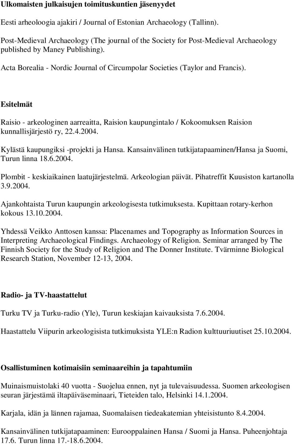 Esitelmät Raisio - arkeologinen aarreaitta, Raision kaupungintalo / Kokoomuksen Raision kunnallisjärjestö ry, 22.4.2004. Kylästä kaupungiksi -projekti ja Hansa.