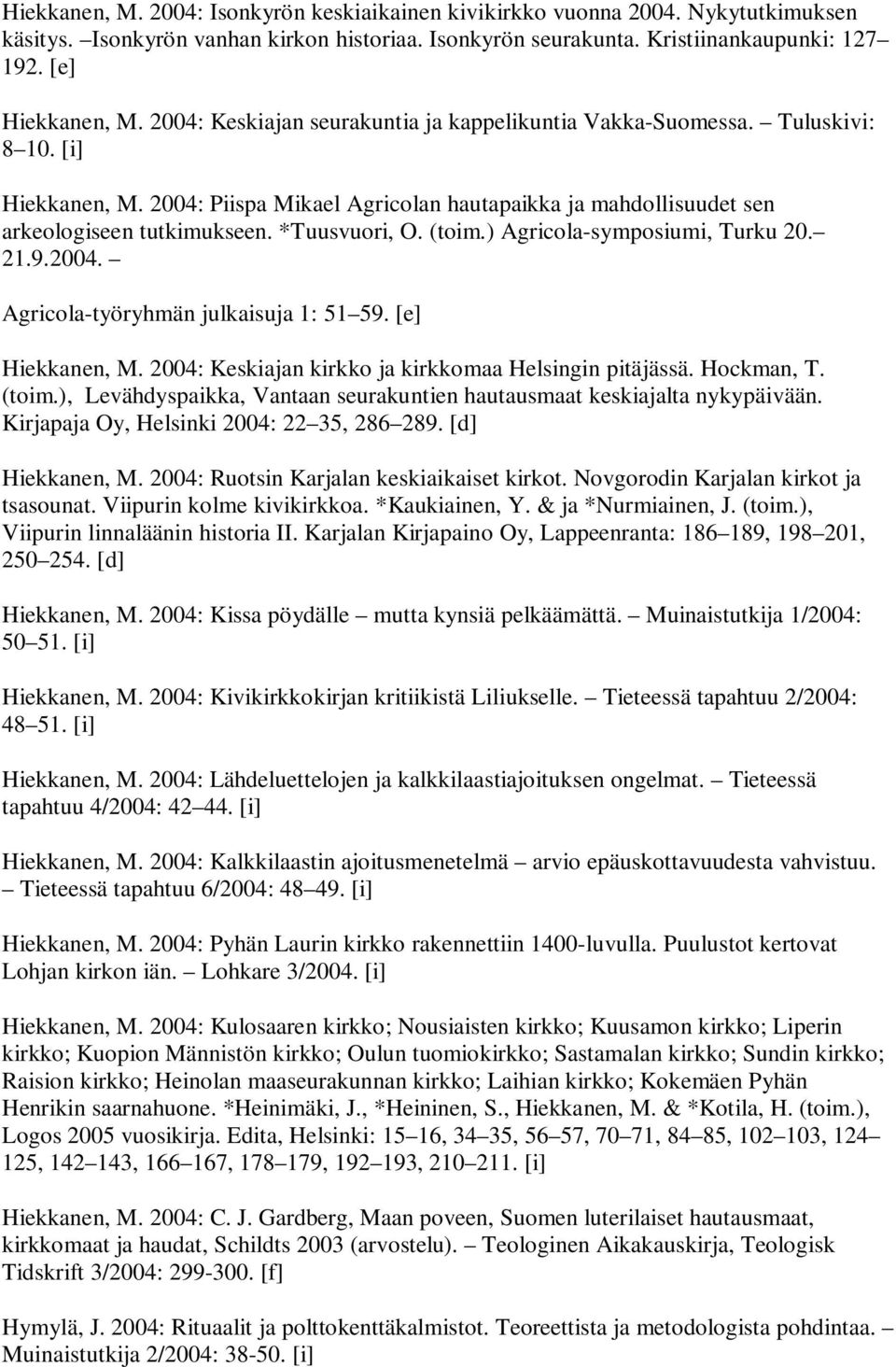 *Tuusvuori, O. (toim.) Agricola-symposiumi, Turku 20. 21.9.2004. Agricola-työryhmän julkaisuja 1: 51 59. [e] Hiekkanen, M. 2004: Keskiajan kirkko ja kirkkomaa Helsingin pitäjässä. Hockman, T. (toim.), Levähdyspaikka, Vantaan seurakuntien hautausmaat keskiajalta nykypäivään.