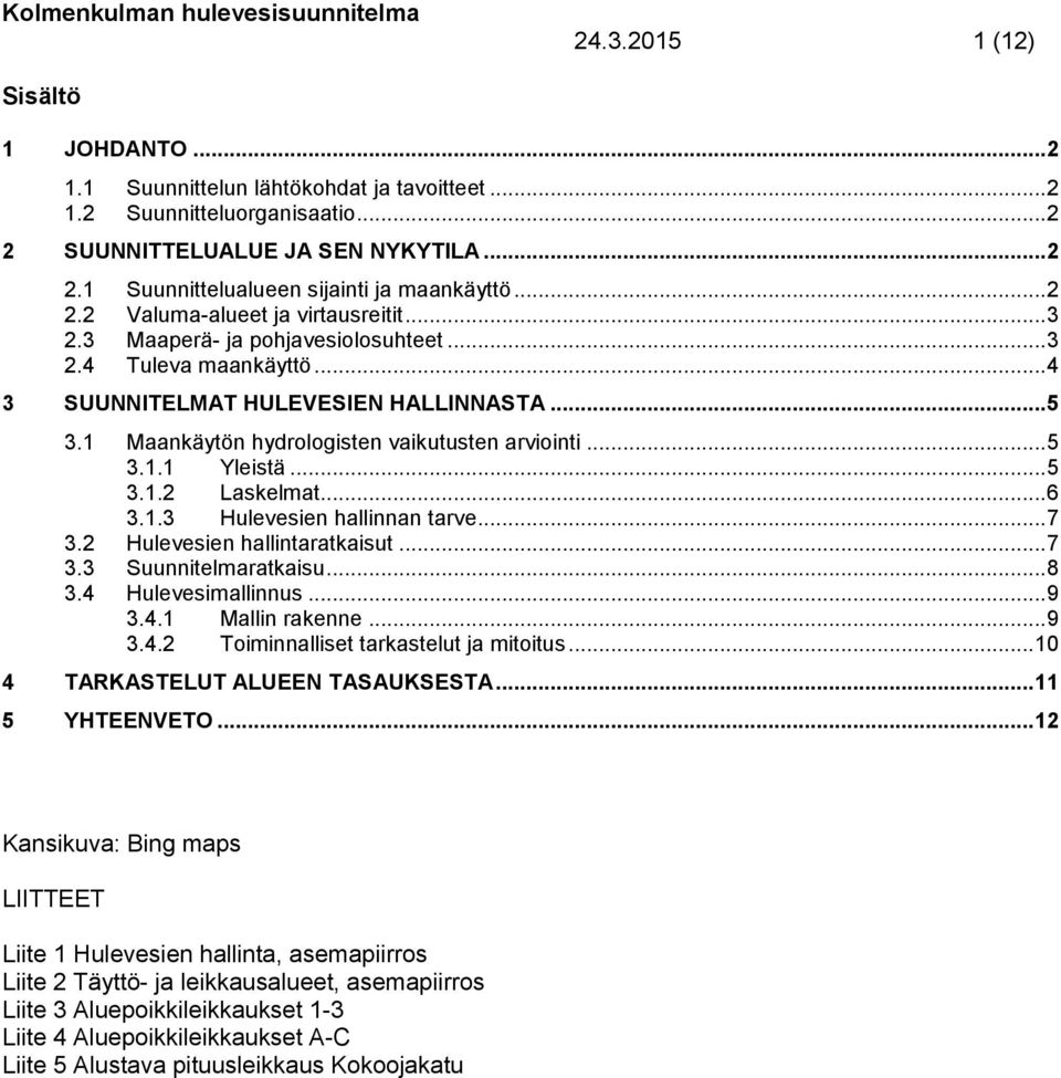 1 Maankäytön hydrologisten vaikutusten arviointi... 5 3.1.1 Yleistä... 5 3.1.2 Laskelmat... 6 3.1.3 Hulevesien hallinnan tarve... 7 3.2 Hulevesien hallintaratkaisut... 7 3.3 Suunnitelmaratkaisu... 8 3.