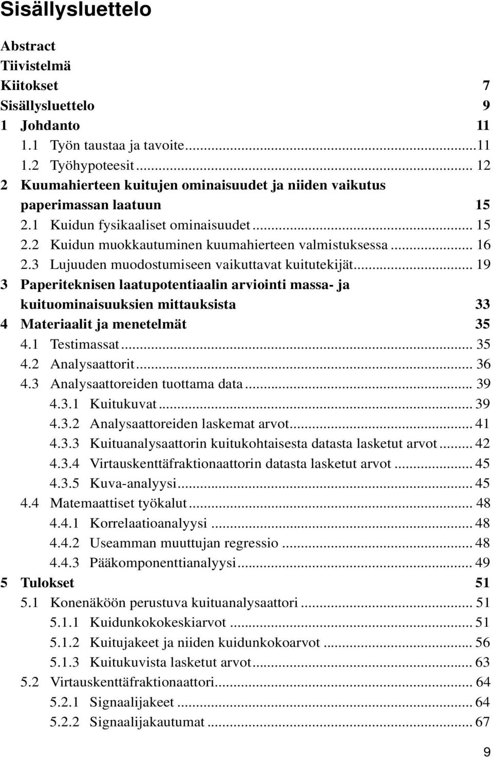 3 Lujuuden muodostumiseen vaikuttavat kuitutekijät... 19 3 Paperiteknisen laatupotentiaalin arviointi massa- ja kuituominaisuuksien mittauksista 33 4 Materiaalit ja menetelmät 35 4.1 Testimassat.