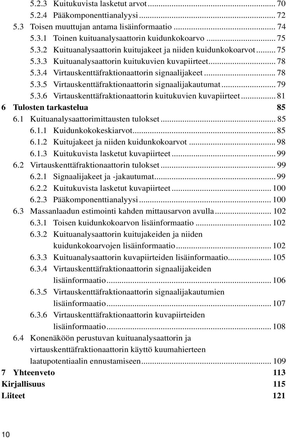 .. 81 6 Tulosten tarkastelua 85 6.1 Kuituanalysaattorimittausten tulokset... 85 6.1.1 Kuidunkokokeskiarvot... 85 6.1.2 Kuitujakeet ja niiden kuidunkokoarvot... 98 6.1.3 Kuitukuvista lasketut kuvapiirteet.