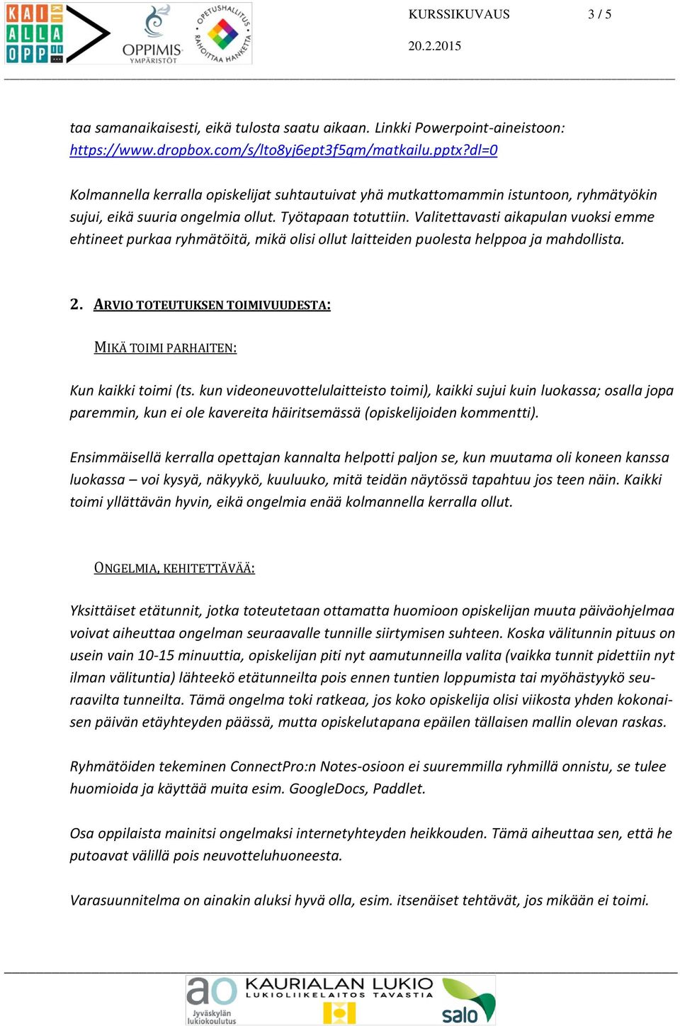 Valitettavasti aikapulan vuoksi emme ehtineet purkaa ryhmätöitä, mikä olisi ollut laitteiden puolesta helppoa ja mahdollista. 2.