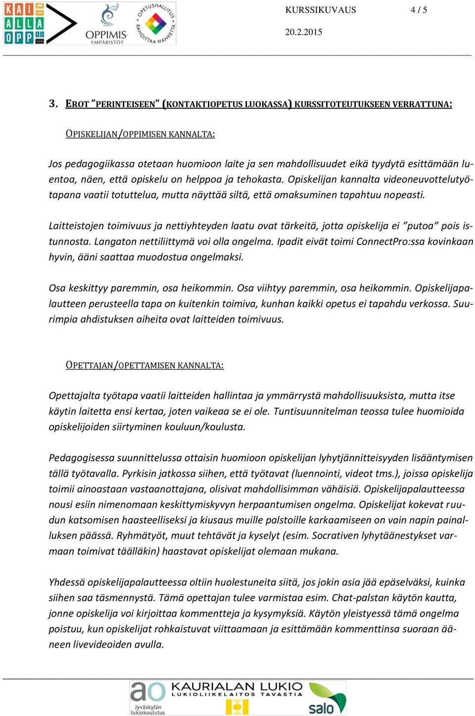 luentoa, näen, että opiskelu on helppoa ja tehokasta. Opiskelijan kannalta videoneuvottelutyötapana vaatii totuttelua, mutta näyttää siltä, että omaksuminen tapahtuu nopeasti.