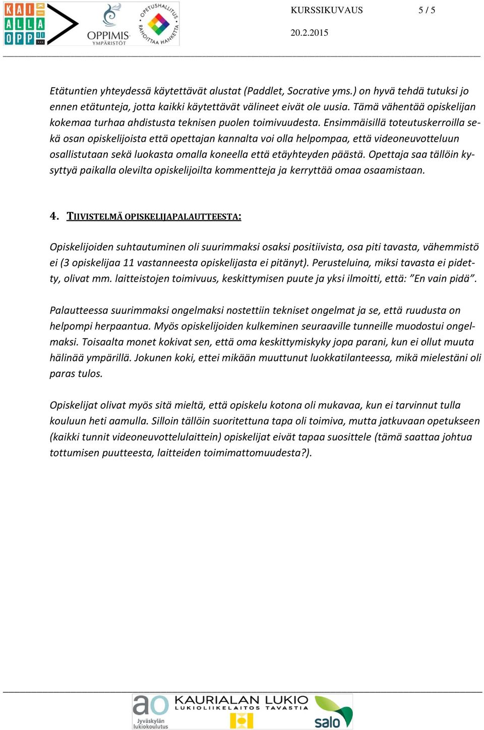 Ensimmäisillä toteutuskerroilla sekä osan opiskelijoista että opettajan kannalta voi olla helpompaa, että videoneuvotteluun osallistutaan sekä luokasta omalla koneella että etäyhteyden päästä.
