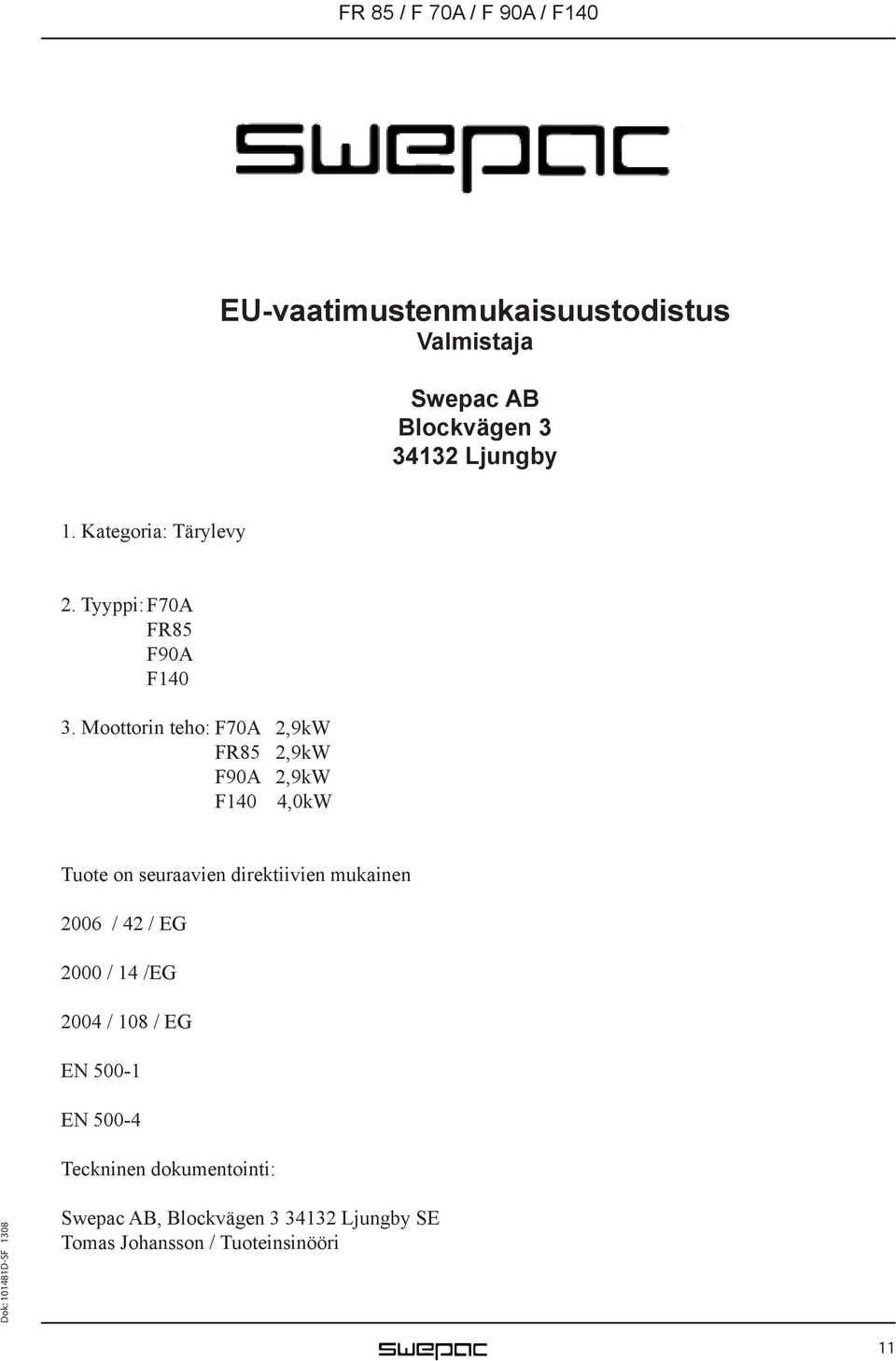 Moottorin teho: F70A 2,9kW FR85 2,9kW F90A 2,9kW F140 4,0kW Tuote on seuraavien direktiivien