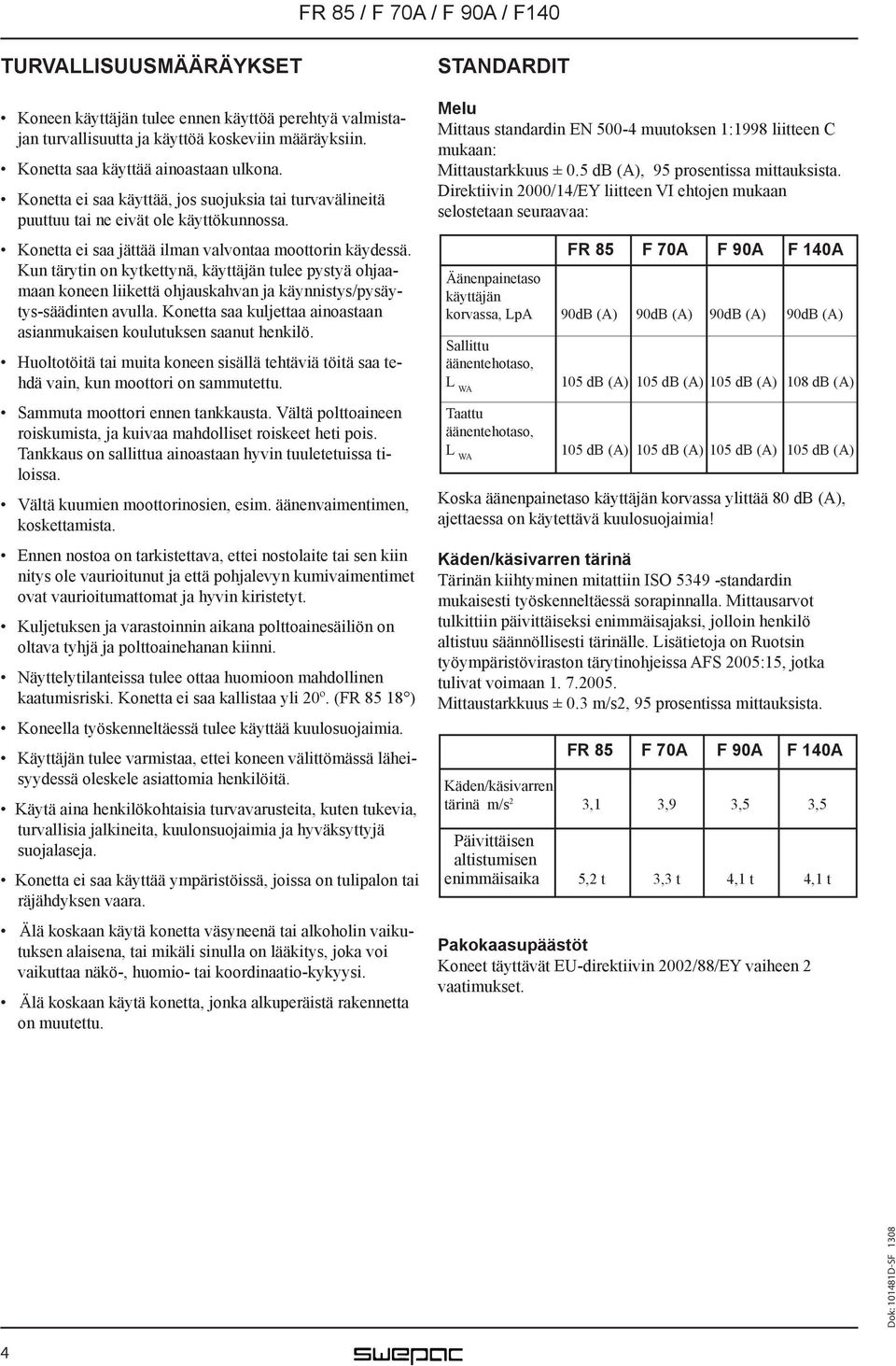 Kun tärytin on kytkettynä, käyttäjän tulee pystyä ohjaamaan koneen liikettä ohjauskahvan ja käynnistys/pysäytys-säädinten avulla.