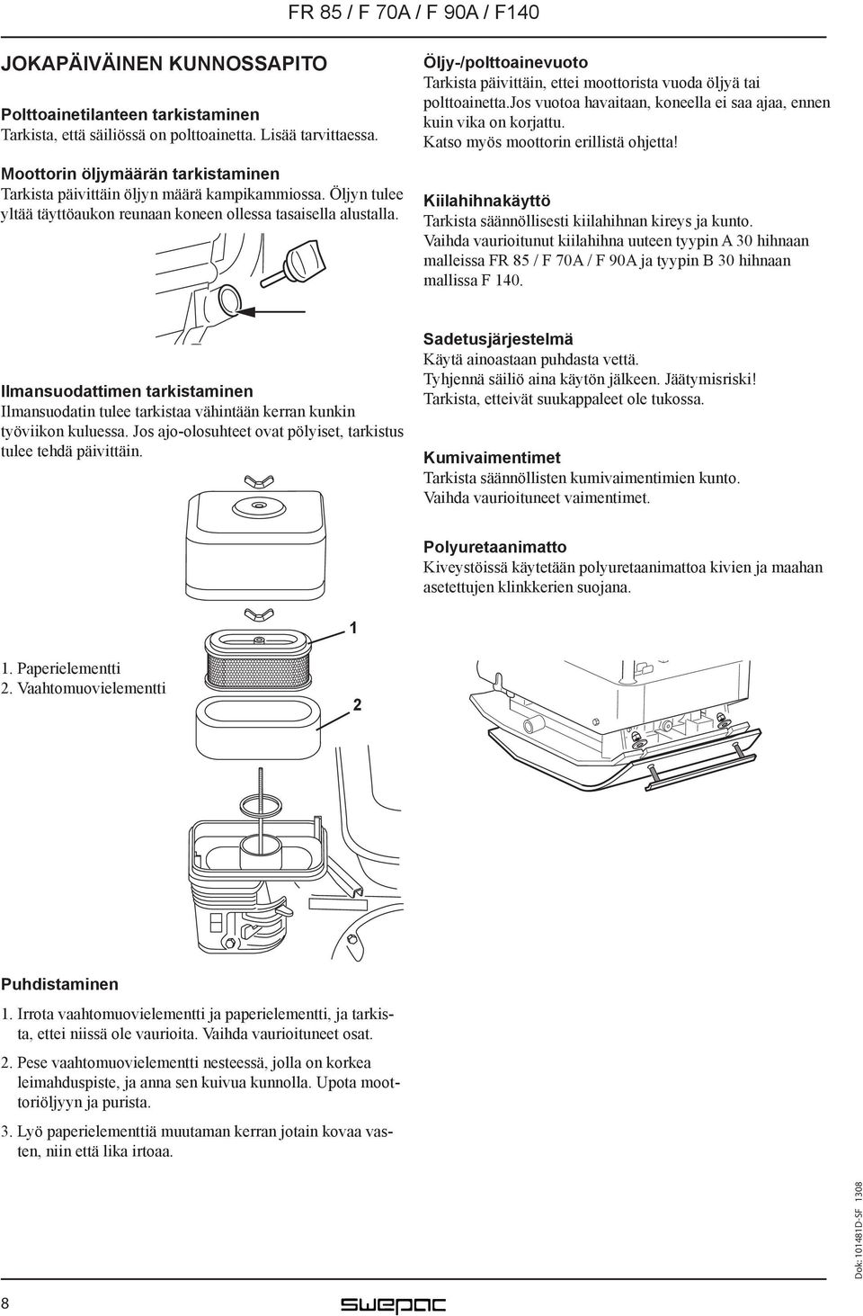 Öljy-/polttoainevuoto Tarkista päivittäin, ettei moottorista vuoda öljyä tai polttoainetta.jos vuotoa havaitaan, koneella ei saa ajaa, ennen kuin vika on korjattu.