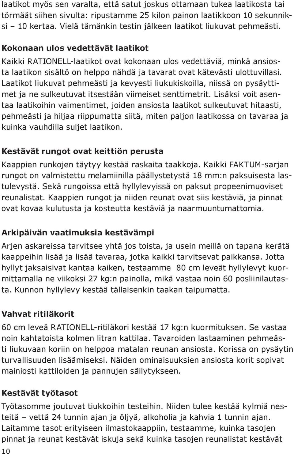 Kokonaan ulos vedettävät laatikot Kaikki RATIONELL-laatikot ovat kokonaan ulos vedettäviä, minkä ansiosta laatikon sisältö on helppo nähdä ja tavarat ovat kätevästi ulottuvillasi.