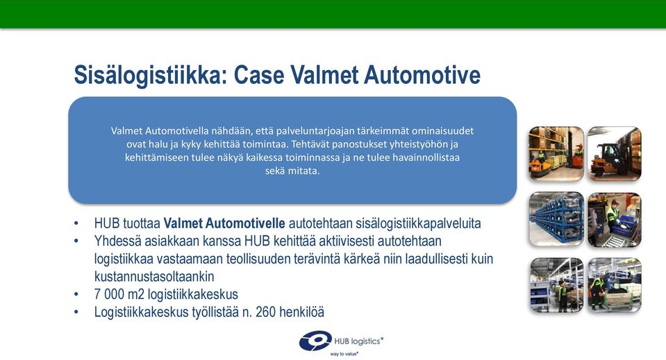 HUB tuottaa Valmet Automotivelle autotehtaan sisälogistiikkapalveluita Yhdessä asiakkaan kanssa HUB kehittää aktiivisesti autotehtaan logistiikkaa