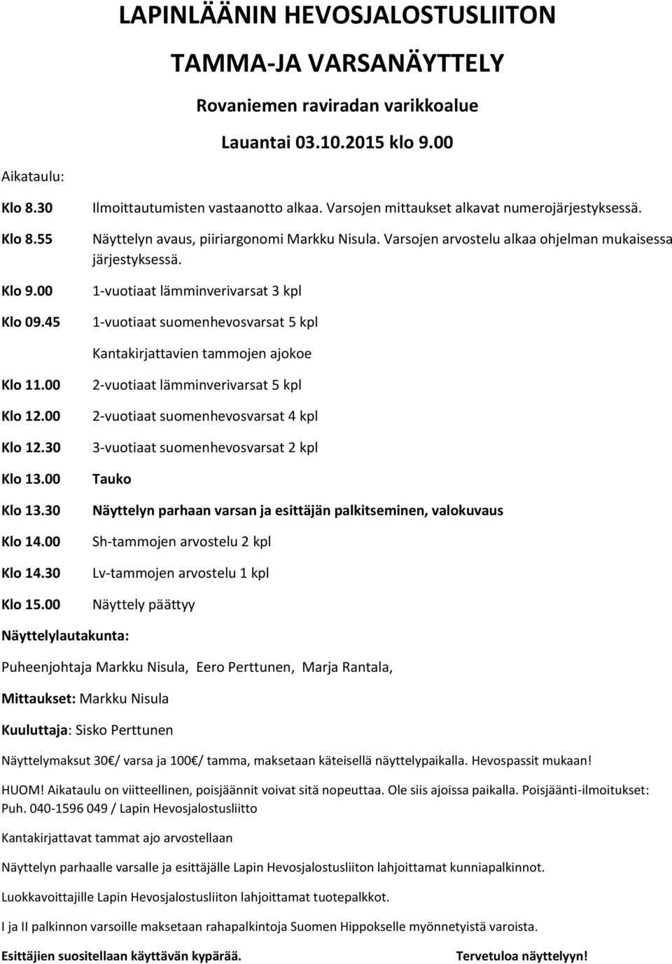 1-vuotiaat lämminverivarsat 3 kpl 1-vuotiaat suomenhevosvarsat 5 kpl Kantakirjattavien tammojen ajokoe Klo 11.00 Klo 12.00 Klo 12.30 Klo 13.00 Klo 13.30 Klo 14.00 Klo 14.30 Klo 15.
