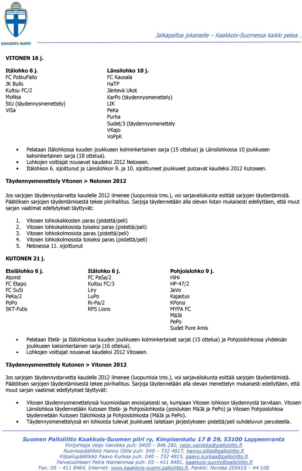 joukkueen kolminkertainen sarja (15 ottelua) ja Länsilohkossa 10 joukkueen kaksinkertainen sarja (18 ottelua). Lohkojen voittajat nousevat kaudeksi 2012 Neloseen. Itälohkon 6.