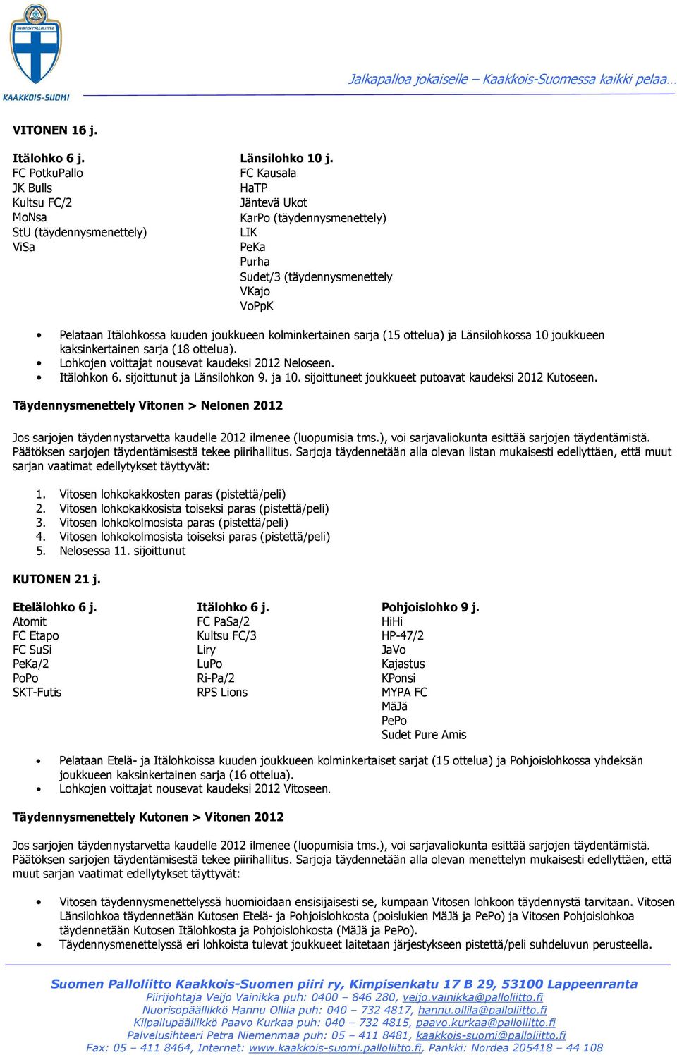 joukkueen kolminkertainen sarja (15 ottelua) ja Länsilohkossa 10 joukkueen kaksinkertainen sarja (18 ottelua). Lohkojen voittajat nousevat kaudeksi 2012 Neloseen. Itälohkon 6.