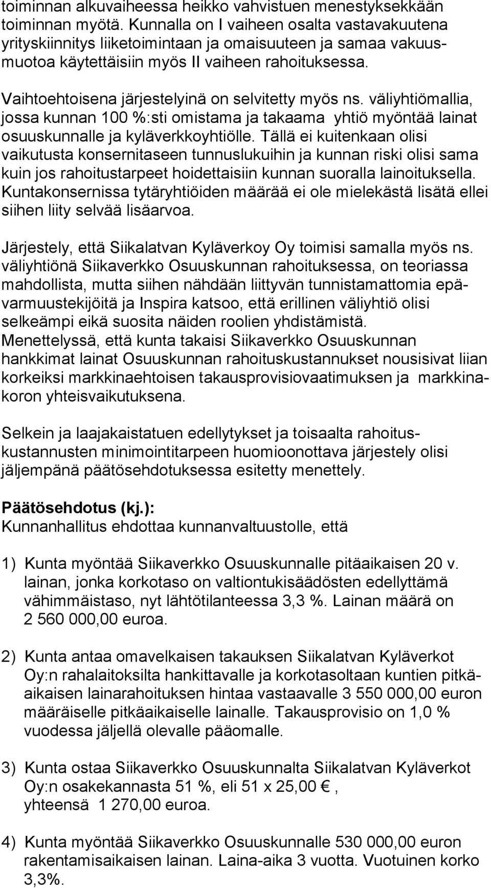 Vaihtoehtoisena järjestelyinä on selvitetty myös ns. väliyhtiömallia, jossa kunnan 100 %:sti omistama ja takaama yhtiö myöntää lainat osuuskunnalle ja kyläverkkoyhtiölle.