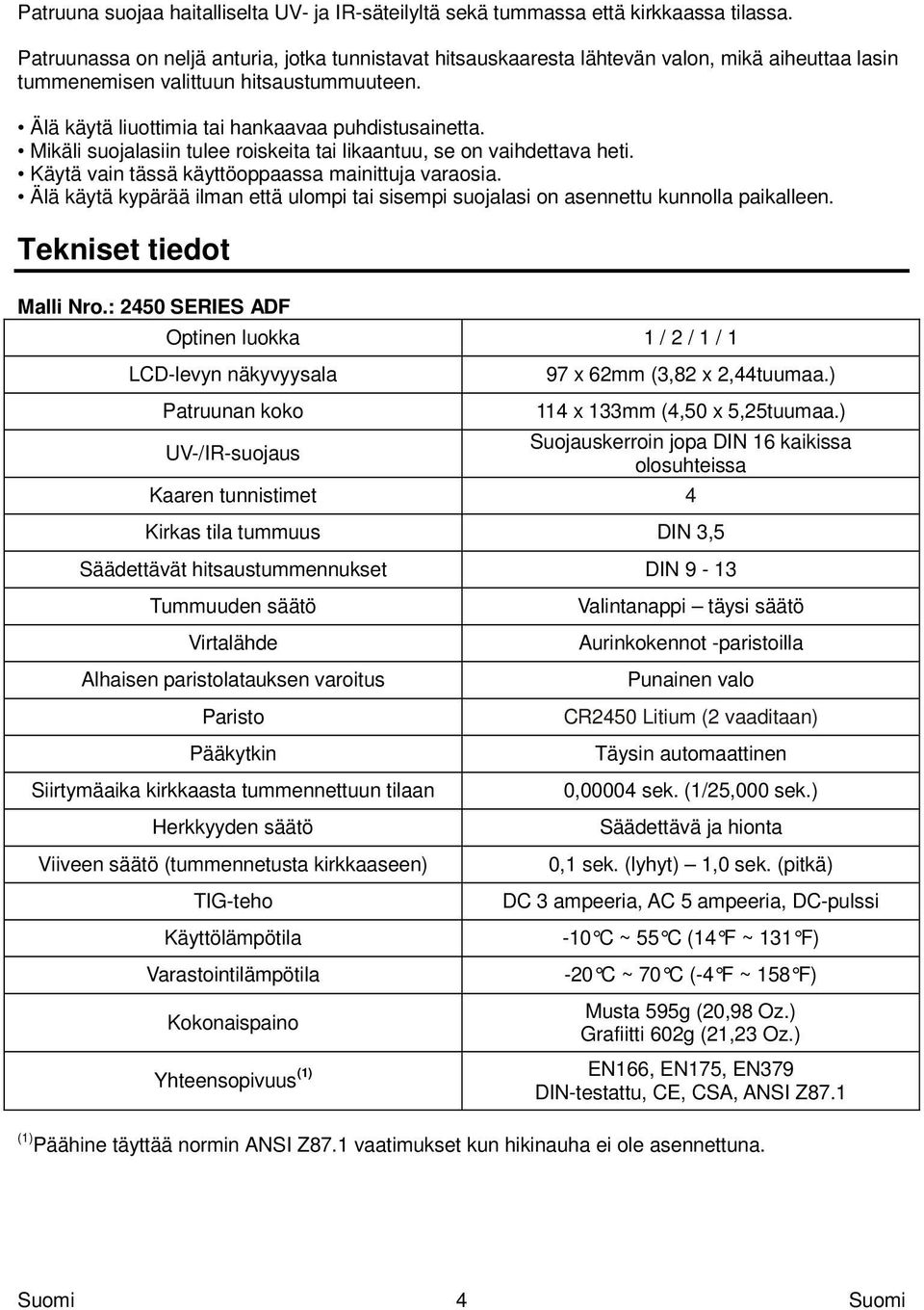 Mikäli suojalasiin tulee roiskeita tai likaantuu, se on vaihdettava heti. Käytä vain tässä käyttöoppaassa mainittuja varaosia.