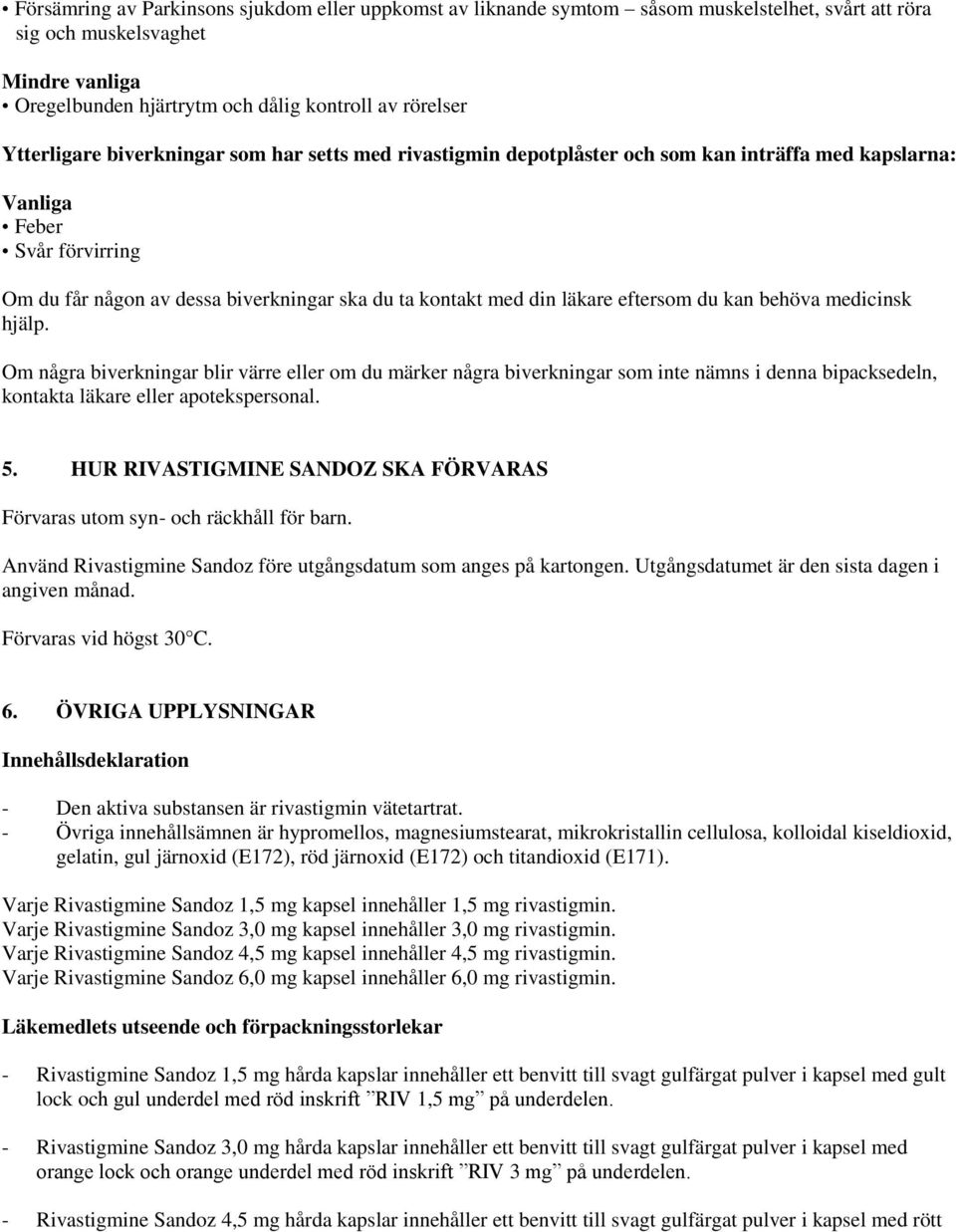 läkare eftersom du kan behöva medicinsk hjälp. Om några biverkningar blir värre eller om du märker några biverkningar som inte nämns i denna bipacksedeln, kontakta läkare eller apotekspersonal. 5.