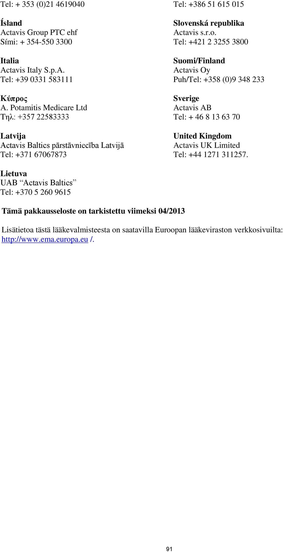 Suomi/Finland Actavis Oy Puh/Tel: +358 (0)9 348 233 Sverige Actavis AB Tel: + 46 8 13 63 70 United Kingdom Actavis UK Limited Tel: +44 1271 311257.