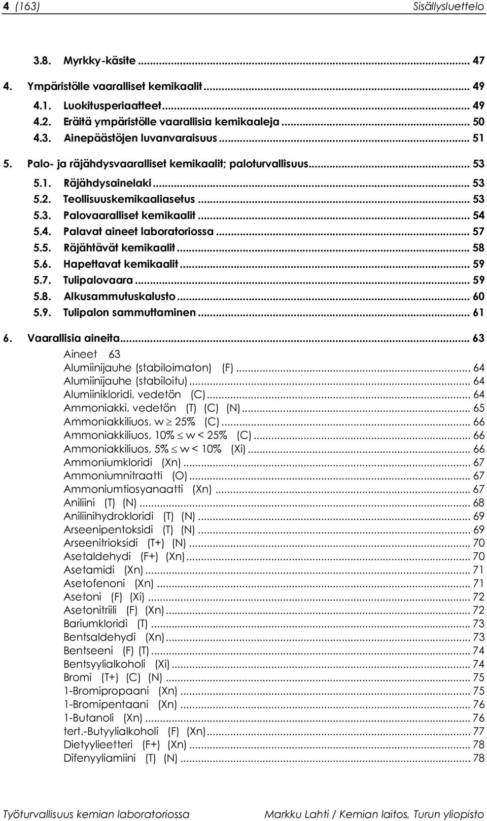 5.4. Palavat aineet laboratoriossa... 57 5.5. Räjähtävät kemikaalit... 58 5.6. Hapettavat kemikaalit... 59 5.7. Tulipalovaara... 59 5.8. Alkusammutuskalusto... 60 5.9. Tulipalon sammuttaminen... 61 6.