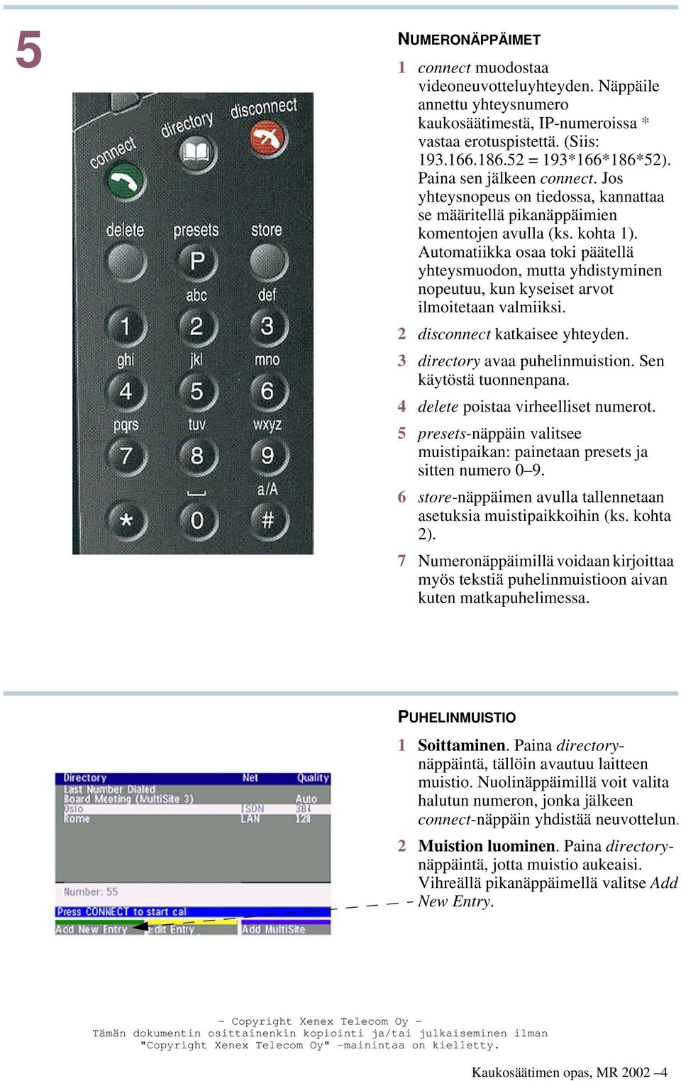 Automatiikka osaa toki päätellä yhteysmuodon, mutta yhdistyminen nopeutuu, kun kyseiset arvot ilmoitetaan valmiiksi. 2 disconnect katkaisee yhteyden. 3 directory avaa puhelinmuistion.