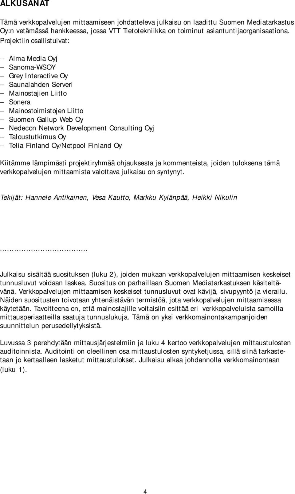Consulting Oyj Taloustutkimus Oy Telia Finland Oy/Netpool Finland Oy Kiitämme lämpimästi projektiryhmää ohjauksesta ja kommenteista, joiden tuloksena tämä verkkopalvelujen mittaamista valottava