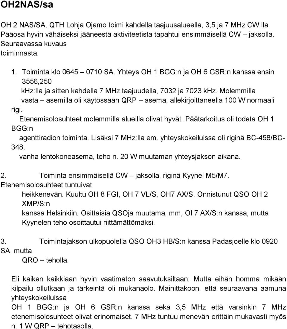 Molemmilla vasta asemilla oli käytössään QRP asema, allekirjoittaneella 100 W normaali rigi. Etenemisolosuhteet molemmilla alueilla olivat hyvät.
