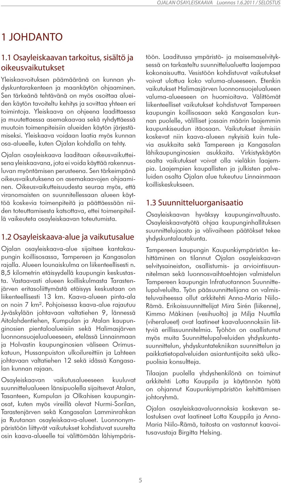 Yleiskaava on ohjeena laadittaessa ja muutettaessa asemakaavaa sekä ryhdyttäessä muutoin toimenpiteisiin alueiden käytön järjestämiseksi.