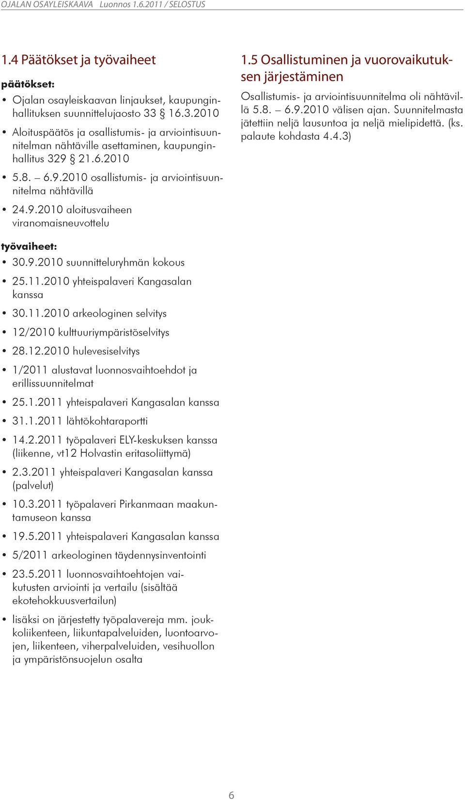 5 Osallistuminen ja vuorovaikutuksen järjestäminen Osallistumis- ja arviointisuunnitelma oli nähtävillä 5.8. 6.9.2010 välisen ajan. Suunnitelmasta jätettiin neljä lausuntoa ja neljä mielipidettä. (ks.