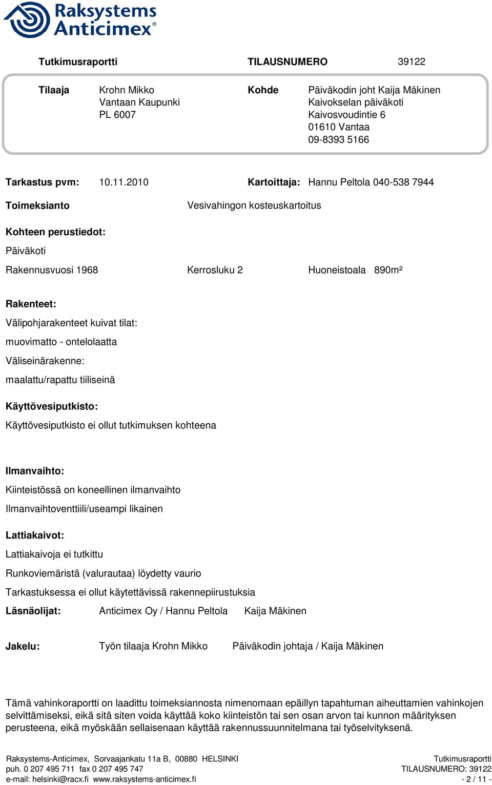 kuivat tilat: muovimatto - ontelolaatta Väliseinärakenne: maalattu/rapattu tiiliseinä Käyttövesiputkisto: Käyttövesiputkisto ei ollut tutkimuksen kohteena Ilmanvaihto: Kiinteistössä on koneellinen