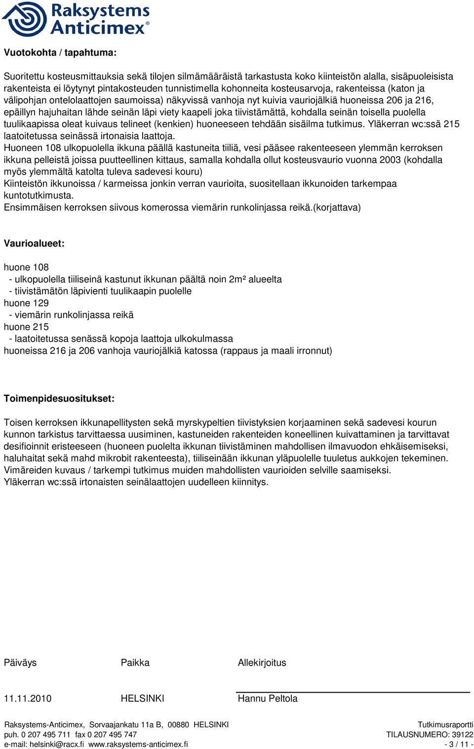 tiivistämättä, kohdalla seinän toisella puolella tuulikaapissa oleat kuivaus telineet (kenkien) huoneeseen tehdään sisäilma tutkimus. Yläkerran wc:ssä 215 laatoitetussa seinässä irtonaisia laattoja.