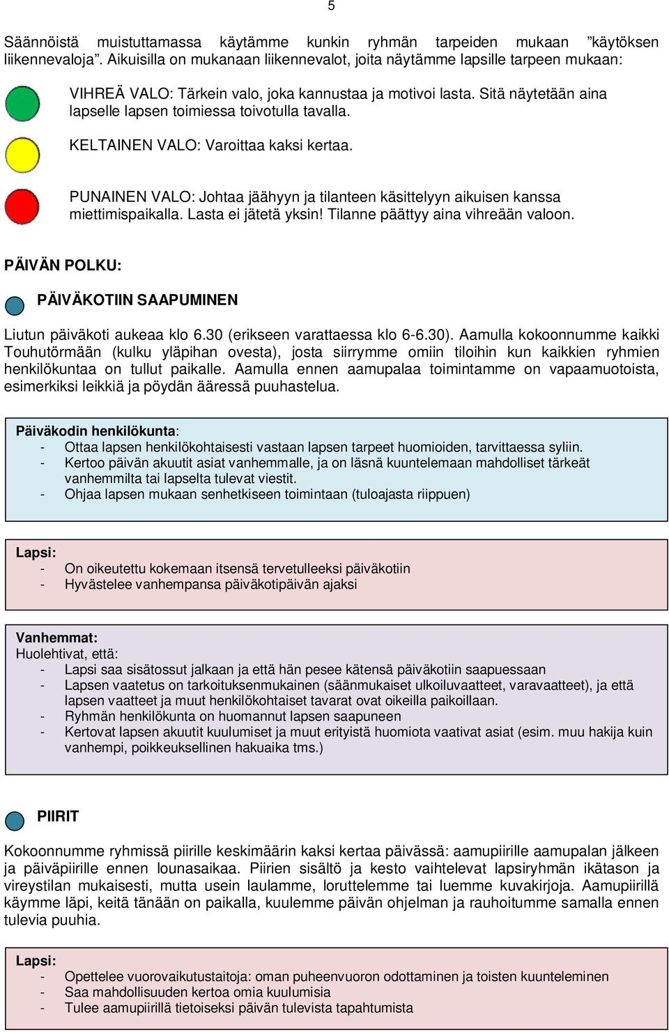 Sitä näytetään aina lapselle lapsen toimiessa toivotulla tavalla. KELTAINEN VALO: Varoittaa kaksi kertaa. PUNAINEN VALO: Johtaa jäähyyn ja tilanteen käsittelyyn aikuisen kanssa miettimispaikalla.