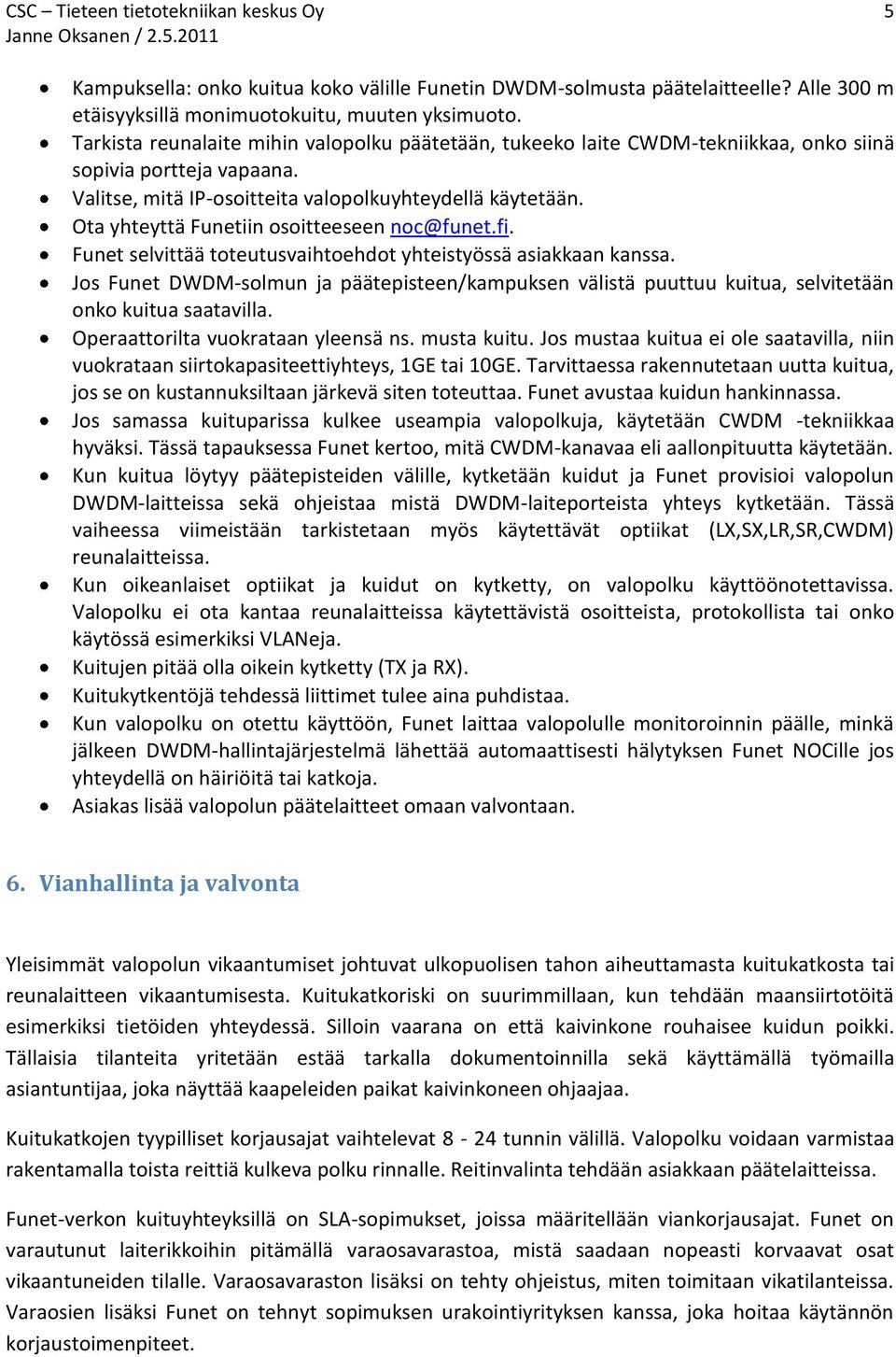 Ota yhteyttä Funetiin osoitteeseen noc@funet.fi. Funet selvittää toteutusvaihtoehdot yhteistyössä asiakkaan kanssa.