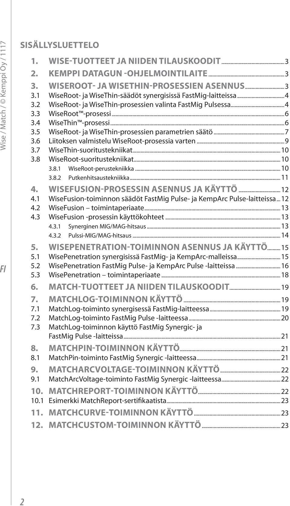 6 Liitoksen valmistelu WiseRoot-prosessia varten...9 3.7 WiseThin-suoritustekniikat...10 3.8 WiseRoot-suoritustekniikat...10 3.8.1 WiseRoot-perustekniikka...10 3.8.2 Putkenhitsaustekniikka...11 4.