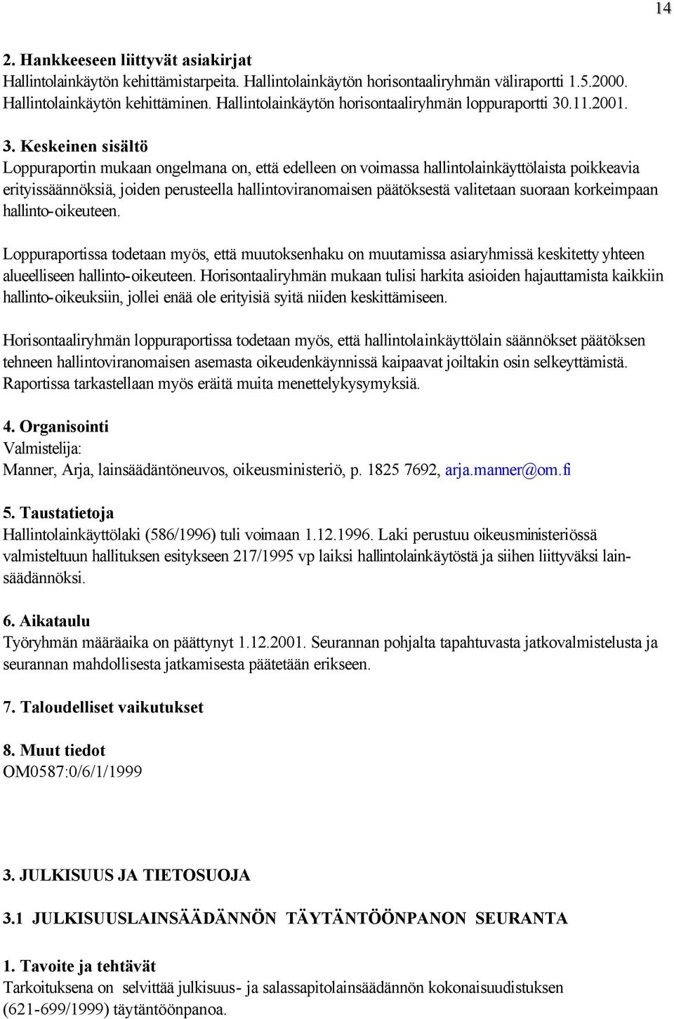 hallinto-oikeuteen. Loppuraportissa todetaan myös, että muutoksenhaku on muutamissa asiaryhmissä keskitetty yhteen alueelliseen hallinto-oikeuteen.