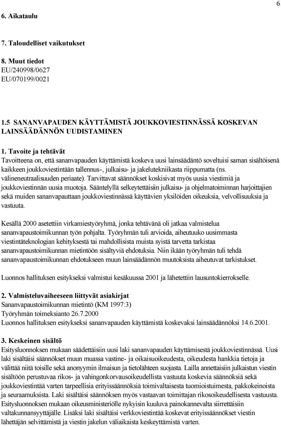 joukkoviestintään tallennus-, julkaisu- ja jakelutekniikasta riippumatta (ns. välineneutraalisuuden periaate). Tarvittavat säännökset koskisivat myös uusia viestimiä ja joukkoviestinnän uusia muotoja.