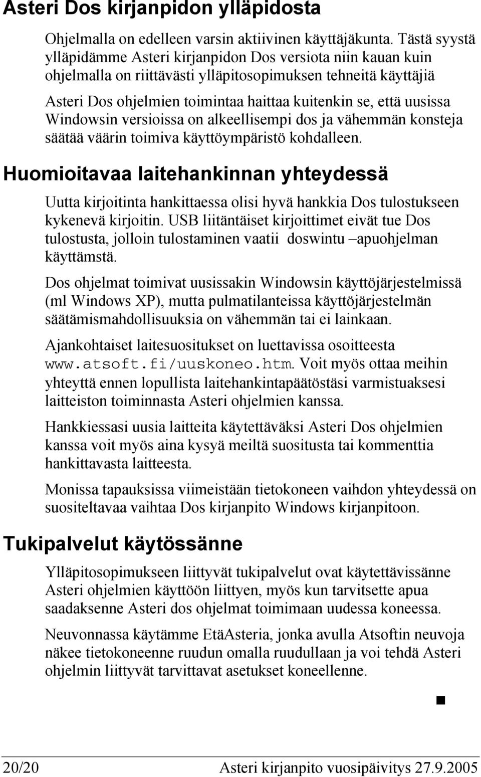 uusissa Windowsin versioissa on alkeellisempi dos ja vähemmän konsteja säätää väärin toimiva käyttöympäristö kohdalleen.