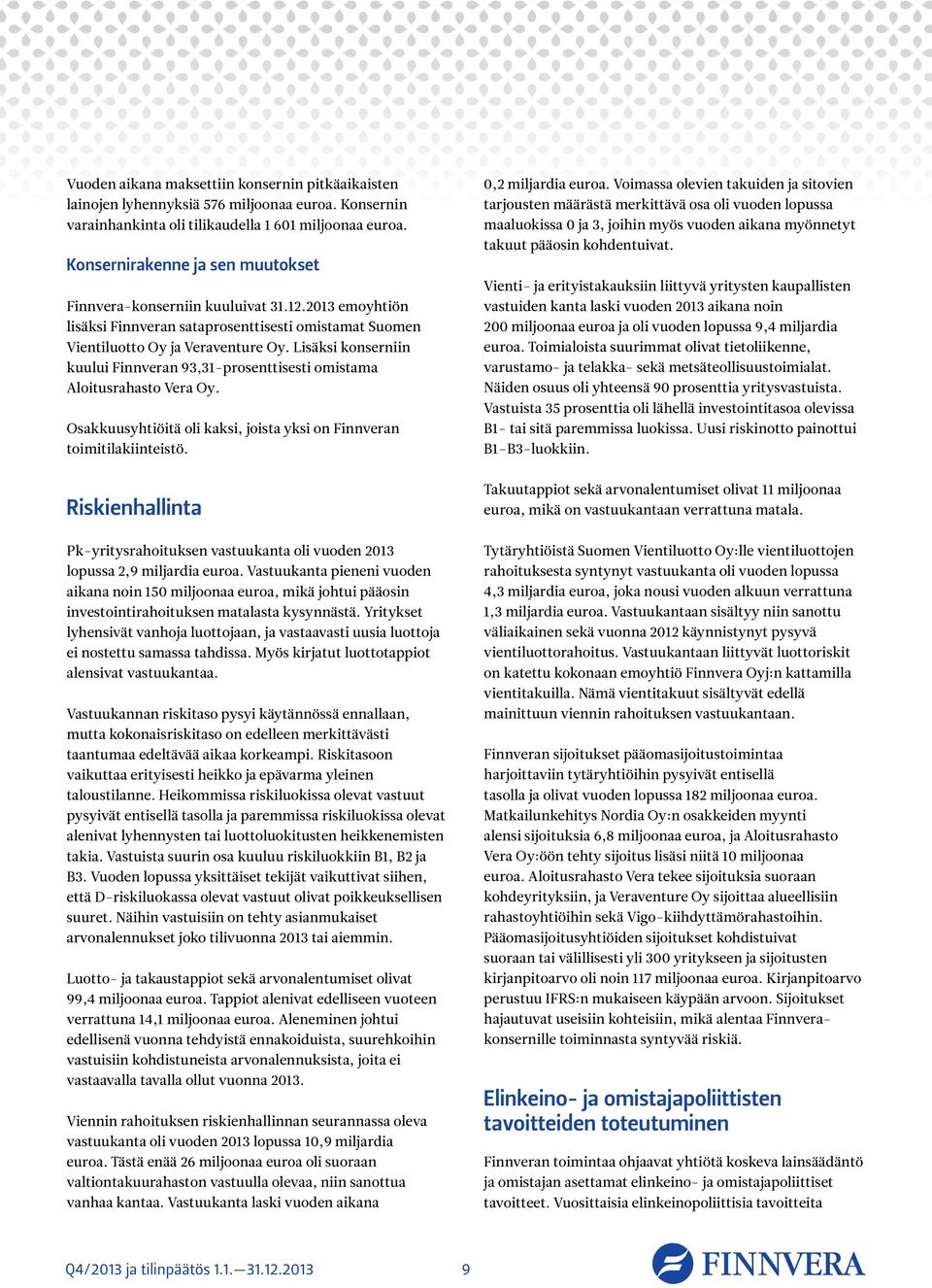 Lisäksi konserniin kuului Finnveran 93,31-prosenttisesti omistama Aloitusrahasto Vera Oy. Osakkuusyhtiöitä oli kaksi, joista yksi on Finnveran toimitilakiinteistö.